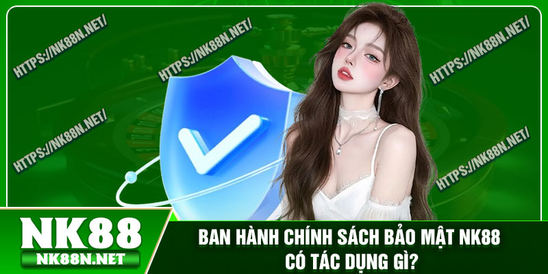 Ban hành chính sách bảo mật Nk88 có tác dụng gì?