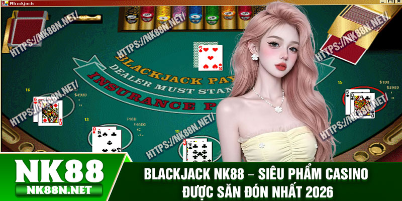 Blackjack Nk88 – Sieu Pham Casino Duoc San Don Nhat 2026