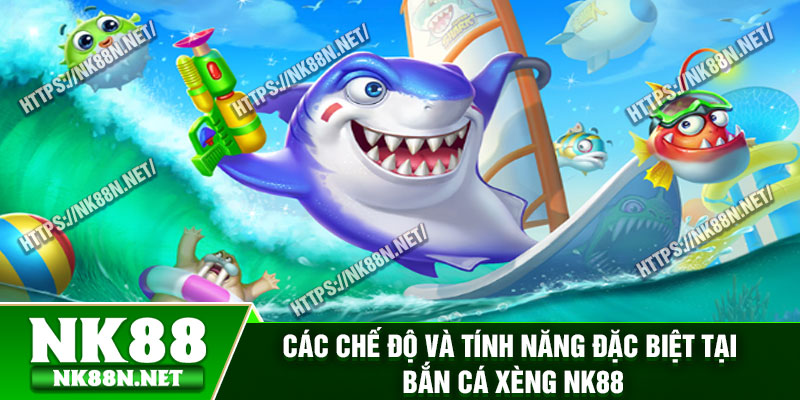 Các chế độ và tính năng đặc biệt tại bắn cá xèng Nk88
