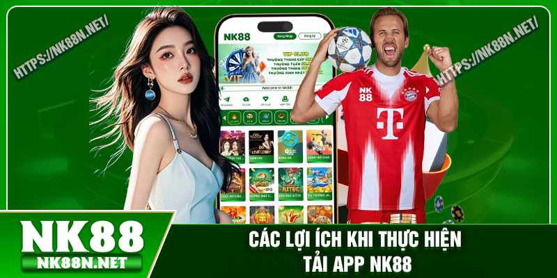 Các lợi ích khi thực hiện tải app Nk88