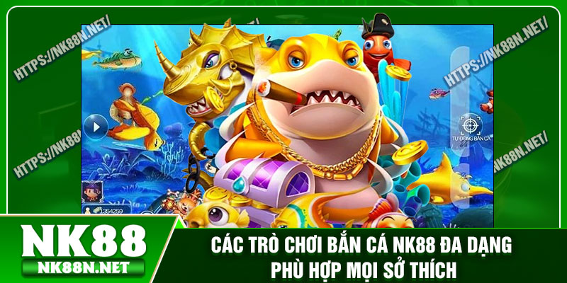 Các trò chơi bắn cá Nk88 đa dạng phù hợp mọi sở thích