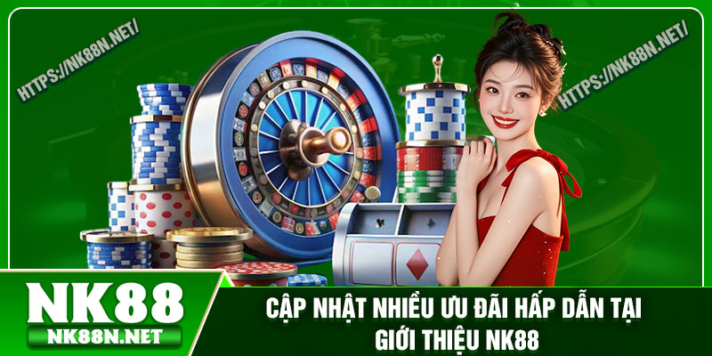 Cập nhật nhiều ưu đãi hấp dẫn tại giới thiệu Nk88
