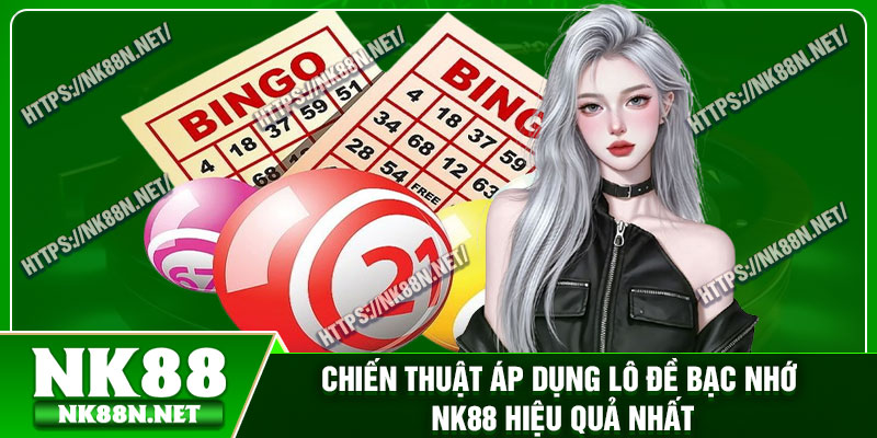 Chiến thuật áp dụng lô đề bạc nhớ Nk88 hiệu quả nhất