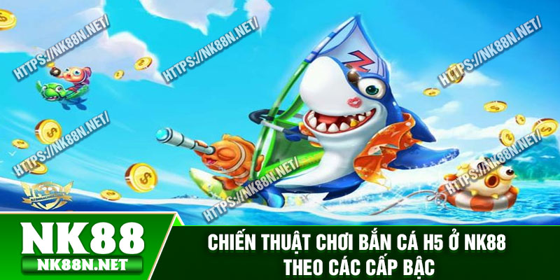 Chiến thuật chơi bắn cá H5 ở Nk88 theo các cấp bậc