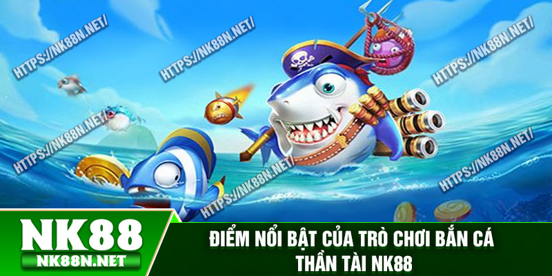 Điểm nổi bật của trò chơi bắn cá thần tài Nk88
