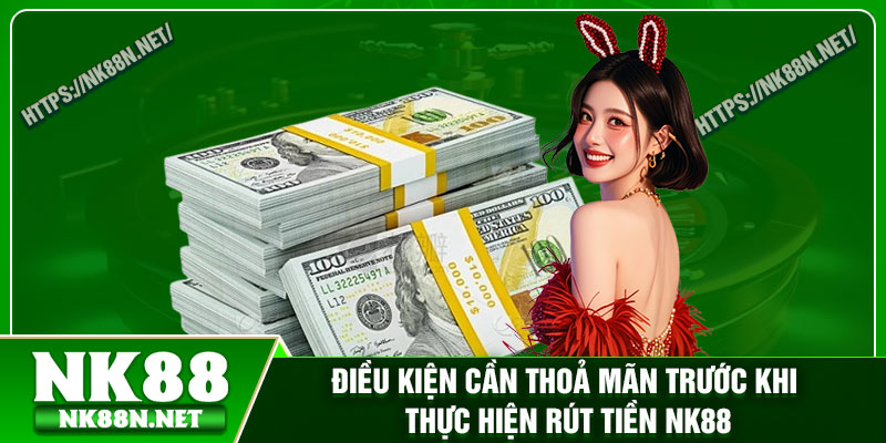 Điều kiện cần thoả mãn trước khi thực hiện rút tiền nk88