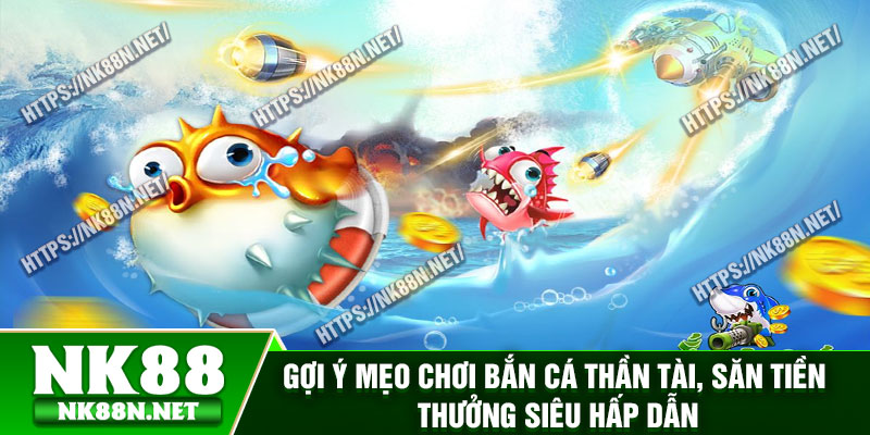 Gợi ý mẹo chơi bắn cá thần tài, săn tiền thưởng siêu hấp dẫn