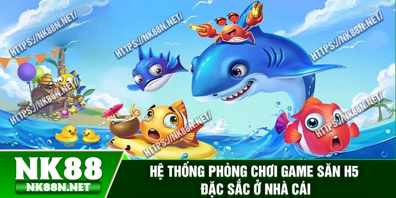 Hệ thống phòng chơi game săn H5 đặc sắc ở nhà cái
