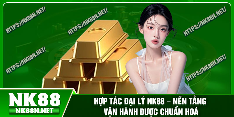 Hợp tác đại lý Nk88 – Nền tảng vận hành được chuẩn hoá