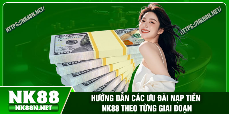 Hướng dẫn các ưu đãi nạp tiền Nk88 theo từng giai đoạn