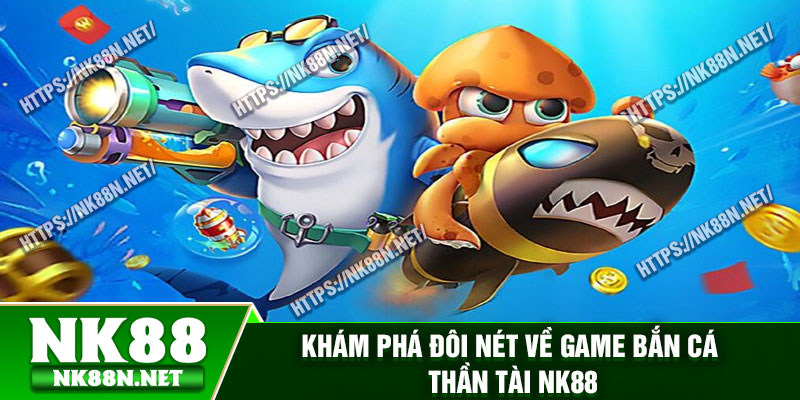 Khám phá đôi nét về game bắn cá thần tài Nk88
