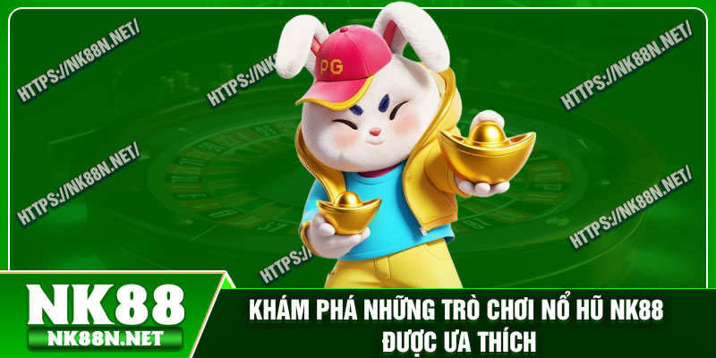 Khám phá những trò chơi nổ hũ Nk88 được ưa thích
