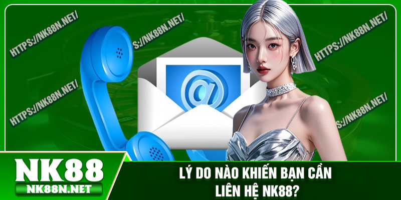 Lý do nào khiến bạn cần liên hệ Nk88?
