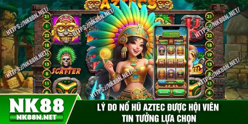 Lý do nổ hũ AZTEC được hội viên tin tưởng lựa chọn