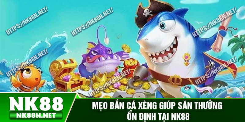 Mẹo bắn cá xèng giúp săn thưởng ổn định tại Nk88