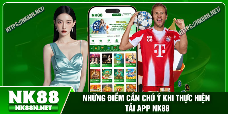 Những điểm cần chú ý khi thực hiện tải app Nk88