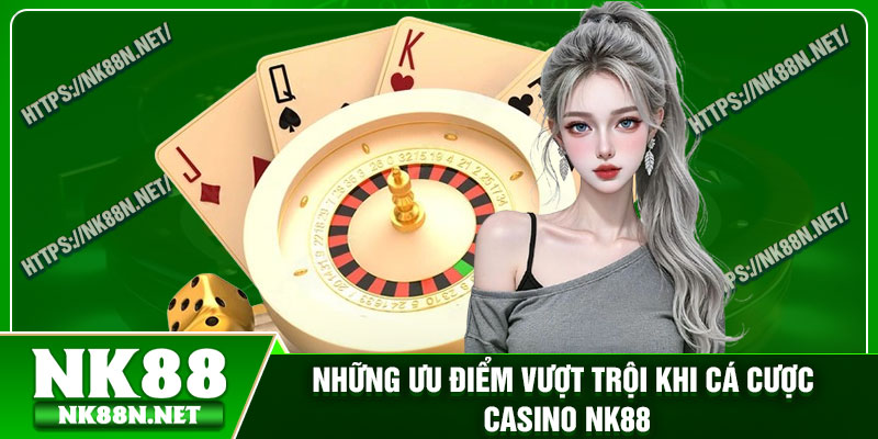 Những ưu điểm vượt trội khi cá cược casino Nk88