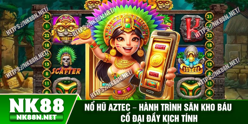 No Hu AZTEC – Hanh Trinh San Kho Bau Co Dai Day Kich Tinh