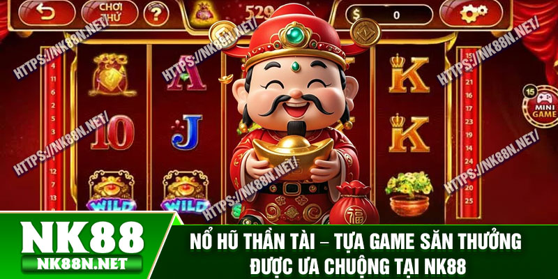 No Hu Than Tai – Tua Game San Thuong Duoc Ua Chuong Tai Nk88