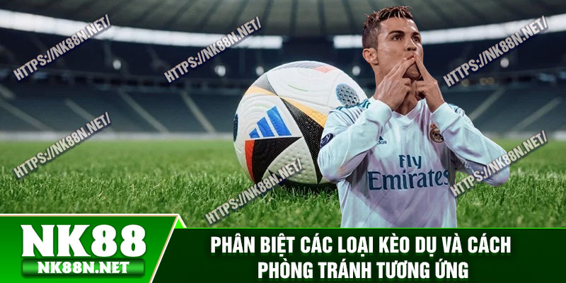 Phân biệt các loại kèo dụ và cách phòng tránh tương ứng