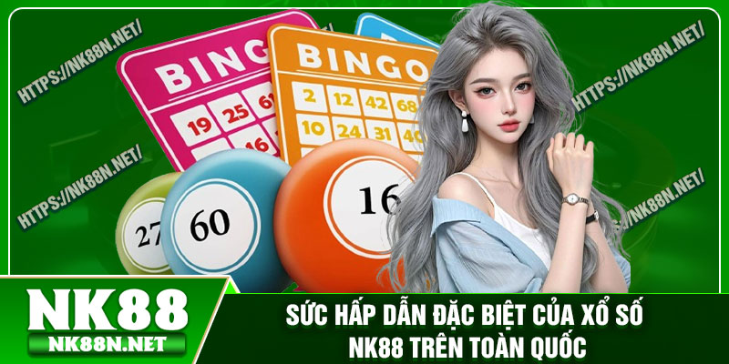 Sức hấp dẫn đặc biệt của xổ số Nk88 trên toàn quốc