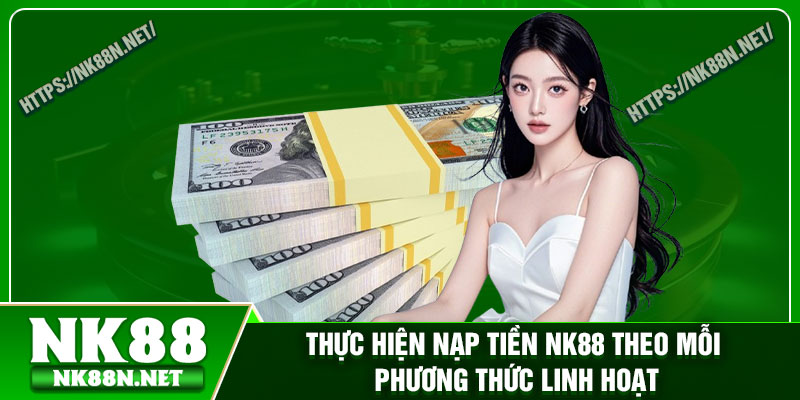 Thực hiện nạp tiền Nk88 theo mỗi phương thức linh hoạt