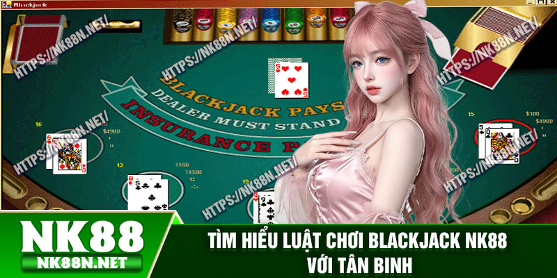 Tìm hiểu luật chơi blackjack Nk88 với tân binh