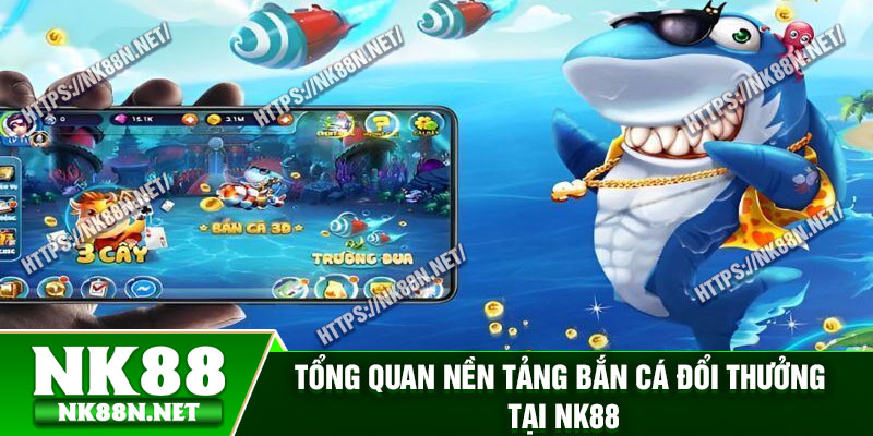 Tổng quan nền tảng bắn cá đổi thưởng tại Nk88