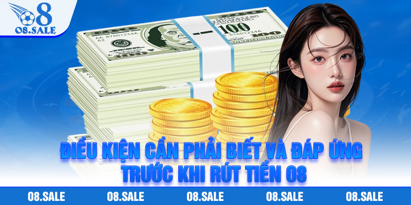 Điều kiện cần phải biết và đáp ứng trước khi rút tiền O8
