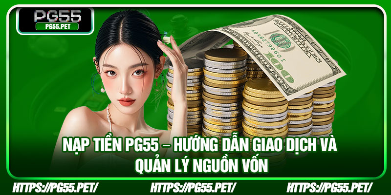 Nap Tien PG55 – Huong Dan Giao Dich Va Quan Ly Nguon Von